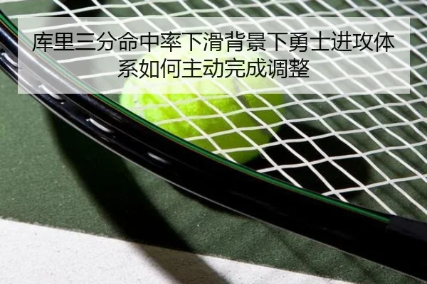 库里三分命中率下滑背景下勇士进攻体系如何主动完成调整
