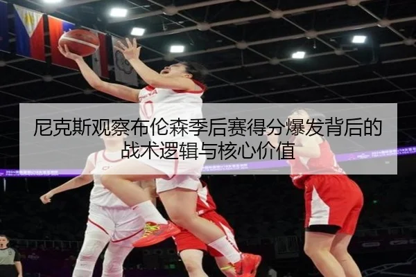 尼克斯观察布伦森季后赛得分爆发背后的战术逻辑与核心价值