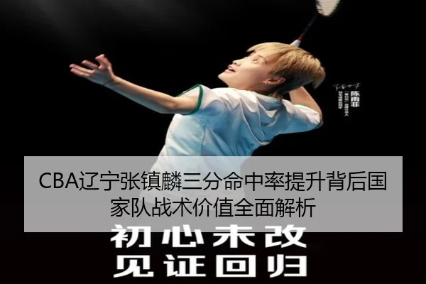 CBA辽宁张镇麟三分命中率提升背后国家队战术价值全面解析