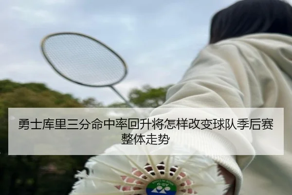 勇士库里三分命中率回升将怎样改变球队季后赛整体走势
