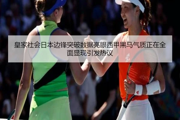 皇家社会日本边锋突破数据亮眼西甲黑马气质正在全面显现引发热议